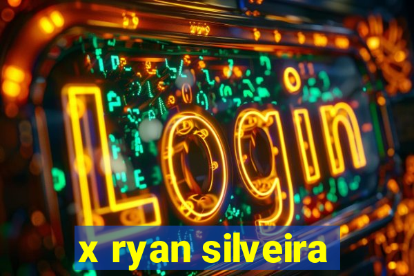 x ryan silveira